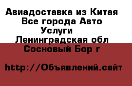 Авиадоставка из Китая - Все города Авто » Услуги   . Ленинградская обл.,Сосновый Бор г.